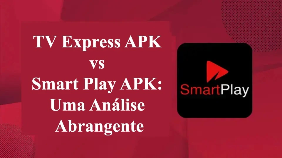 TV Express APK vs Smart Play APK: Uma Análise Abrangente