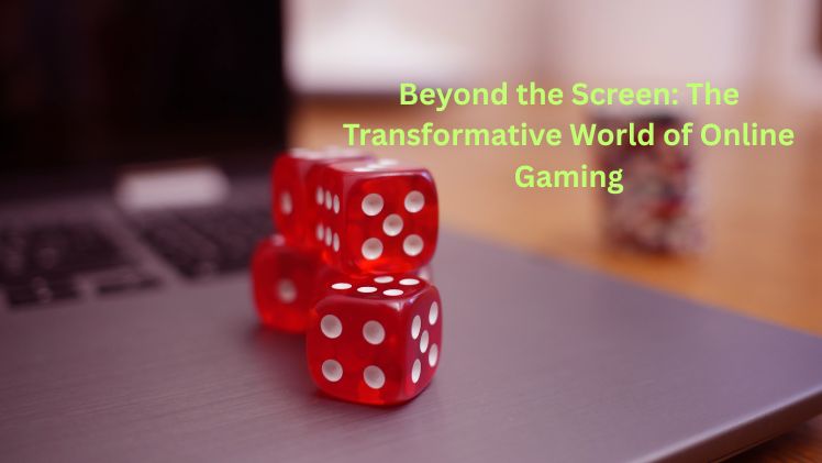 Beyond the Screen The Transformative World of Online Gaming